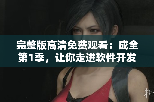 完整版高清免費(fèi)觀看：成全第1季，讓你走進(jìn)軟件開發(fā)的世界