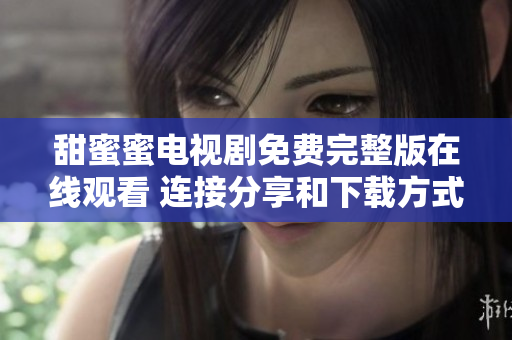 甜蜜蜜電視劇免費完整版在線觀看 連接分享和下載方式【軟件應(yīng)用】