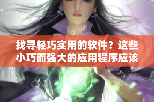 找尋輕巧實用的軟件？這些小巧而強大的應用程序應該不會讓你失望！