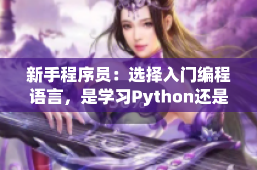 新手程序員：選擇入門(mén)編程語(yǔ)言，是學(xué)習(xí)Python還是Java更好？
