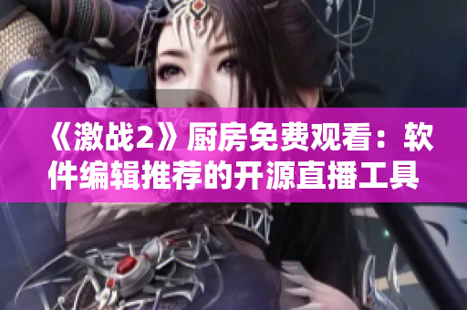 《激戰(zhàn)2》廚房免費觀看：軟件編輯推薦的開源直播工具