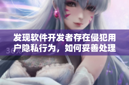 發(fā)現(xiàn)軟件開發(fā)者存在侵犯用戶隱私行為，如何妥善處理？