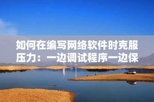 如何在編寫網(wǎng)絡(luò)軟件時(shí)克服壓力：一邊調(diào)試程序一邊保持冷靜和長期堅(jiān)持的方法