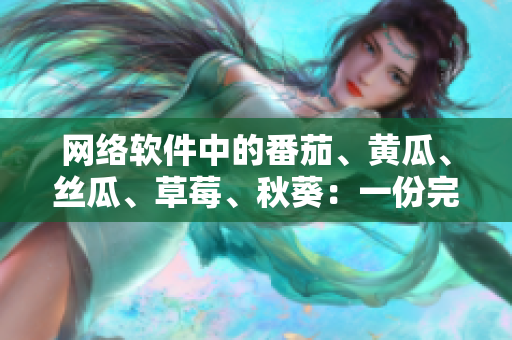 網(wǎng)絡(luò)軟件中的番茄、黃瓜、絲瓜、草莓、秋葵：一份完整大全解讀