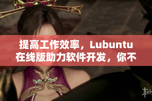 提高工作效率，Lubuntu在線版助力軟件開發(fā)，你不容錯過的網(wǎng)絡軟件解決方案