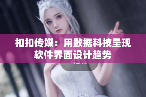 扣扣傳媒：用數(shù)據(jù)科技呈現(xiàn)軟件界面設(shè)計(jì)趨勢