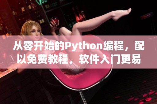 從零開(kāi)始的Python編程，配以免費(fèi)教程，軟件入門更易上手