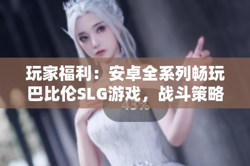 玩家福利：安卓全系列暢玩巴比倫SLG游戲，戰(zhàn)斗策略無限樂趣
