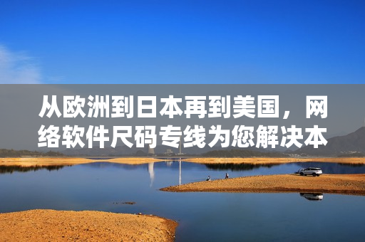 從歐洲到日本再到美國，網(wǎng)絡(luò)軟件尺碼專線為您解決本地化難題