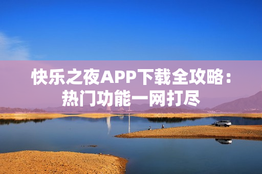 快樂(lè)之夜APP下載全攻略：熱門功能一網(wǎng)打盡