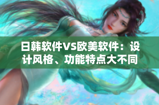 日韓軟件VS歐美軟件：設(shè)計(jì)風(fēng)格、功能特點(diǎn)大不同