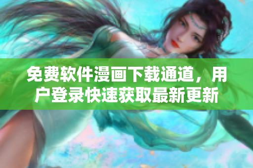 免費軟件漫畫下載通道，用戶登錄快速獲取最新更新