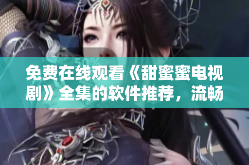 免費(fèi)在線觀看《甜蜜蜜電視劇》全集的軟件推薦，流暢高清觀影體驗(yàn)