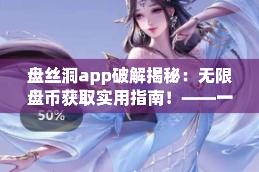 盤絲洞app破解揭秘：無限盤幣獲取實用指南！——一款網(wǎng)絡軟件攻略
