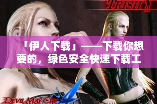 「伊人下載」——下載你想要的，綠色安全快速下載工具
