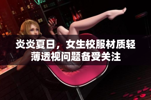 炎炎夏日，女生校服材質(zhì)輕薄透視問題備受關(guān)注