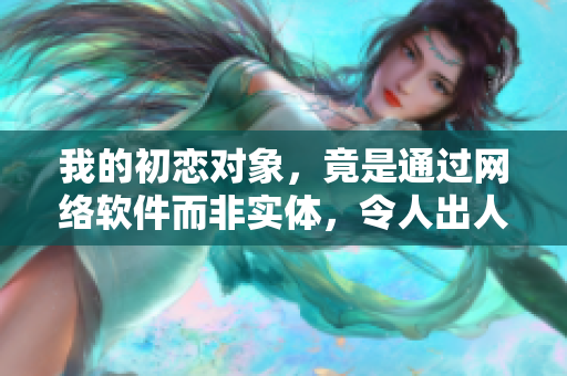 我的初戀對象，竟是通過網(wǎng)絡(luò)軟件而非實(shí)體，令人出人意料的櫻花之戀
