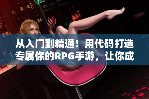 從入門到精通！用代碼打造專屬你的RPG手游，讓你成為軟件界的新星