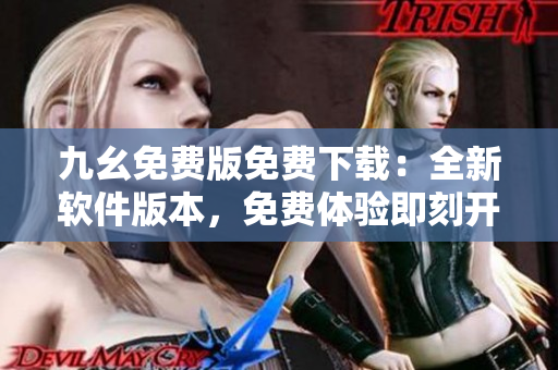 九幺免費版免費下載：全新軟件版本，免費體驗即刻開啟