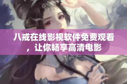 八戒在線影視軟件免費(fèi)觀看，讓你暢享高清電影