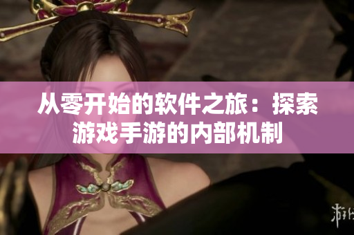 從零開(kāi)始的軟件之旅：探索游戲手游的內(nèi)部機(jī)制