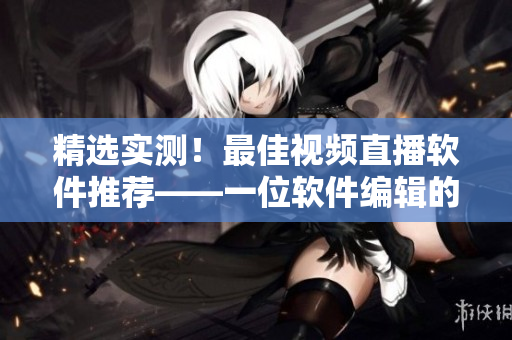 精選實測！最佳視頻直播軟件推薦——一位軟件編輯的獨家分享！