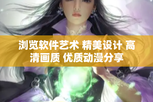 瀏覽軟件藝術(shù) 精美設(shè)計(jì) 高清畫質(zhì) 優(yōu)質(zhì)動(dòng)漫分享