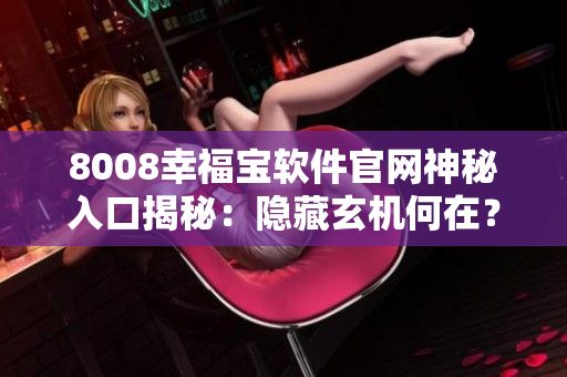 8008幸福寶軟件官網(wǎng)神秘入口揭秘：隱藏玄機(jī)何在？