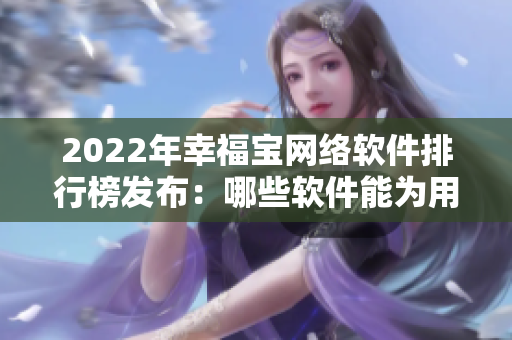 2022年幸福寶網(wǎng)絡(luò)軟件排行榜發(fā)布：哪些軟件能為用戶實(shí)現(xiàn)幸福？