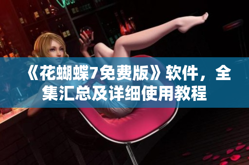 《花蝴蝶7免費(fèi)版》軟件，全集匯總及詳細(xì)使用教程