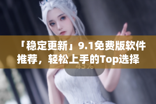 「穩(wěn)定更新」9.1免費版軟件推薦，輕松上手的Top選擇！