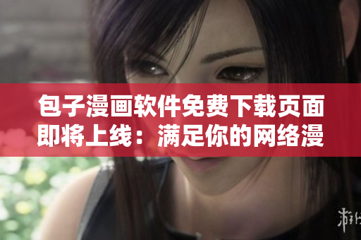 包子漫畫軟件免費下載頁面即將上線：滿足你的網絡漫畫需求