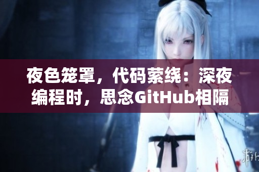 夜色籠罩，代碼縈繞：深夜編程時，思念GitHub相隔千里。