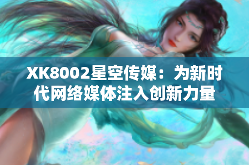 XK8002星空傳媒：為新時代網絡媒體注入創(chuàng)新力量
