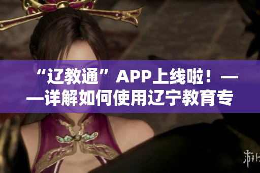 “遼教通”APP上線啦！——詳解如何使用遼寧教育專屬軟件