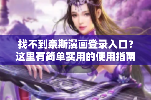 找不到奈斯漫畫登錄入口？這里有簡單實用的使用指南