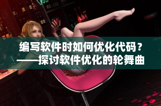 編寫軟件時(shí)如何優(yōu)化代碼？——探討軟件優(yōu)化的輪舞曲櫻花