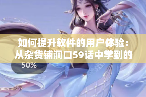 如何提升軟件的用戶體驗：從雜貨鋪洞口59話中學(xué)到的啟示