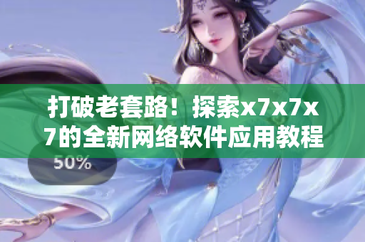 打破老套路！探索x7x7x7的全新網(wǎng)絡軟件應用教程
