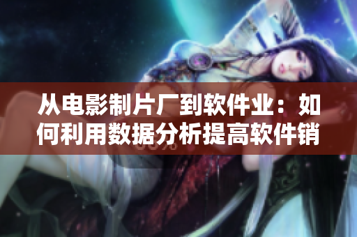 從電影制片廠到軟件業(yè)：如何利用數(shù)據(jù)分析提高軟件銷售額？
