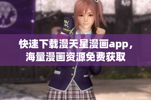 快速下載漫天星漫畫app，海量漫畫資源免費(fèi)獲取