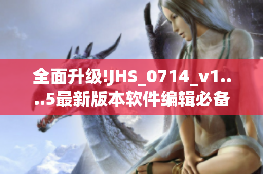 全面升級!JHS_0714_v1....5最新版本軟件編輯必備