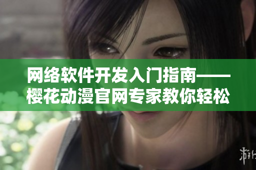 網絡軟件開發(fā)入門指南——櫻花動漫官網專家教你輕松入門！