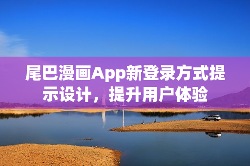尾巴漫畫App新登錄方式提示設(shè)計，提升用戶體驗
