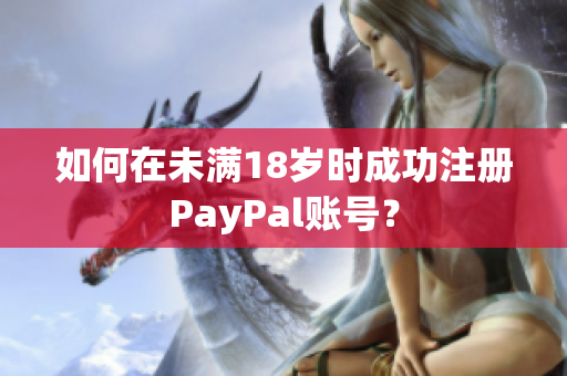 如何在未滿18歲時成功注冊PayPal賬號？