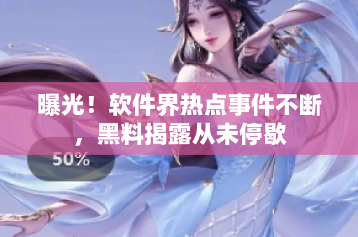 曝光！軟件界熱點(diǎn)事件不斷，黑料揭露從未停歇