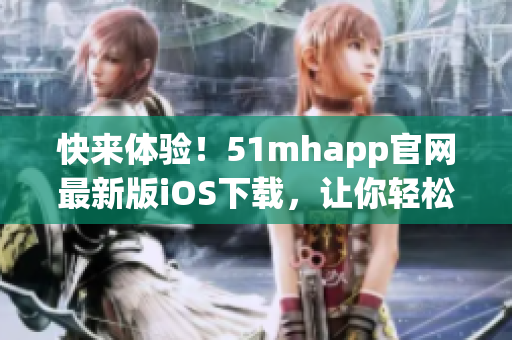 快來(lái)體驗(yàn)！51mhapp官網(wǎng)最新版iOS下載，讓你輕松暢享高效軟件服務(wù)