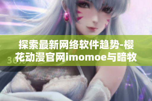 探索最新網(wǎng)絡(luò)軟件趨勢(shì)-櫻花動(dòng)漫官網(wǎng)imomoe與暗牧網(wǎng)為你帶來(lái)