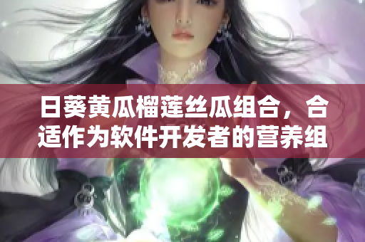 日葵黃瓜榴蓮絲瓜組合，合適作為軟件開(kāi)發(fā)者的營(yíng)養(yǎng)組合嗎？
