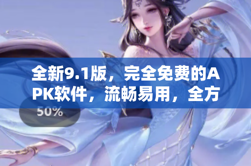 全新9.1版，完全免費(fèi)的APK軟件，流暢易用，全方位滿足您的需求！
